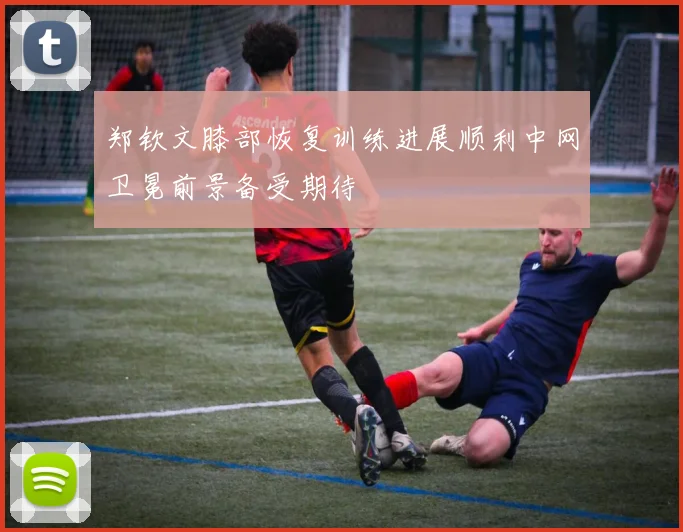 郑钦文膝部恢复训练进展顺利中网卫冕前景备受期待